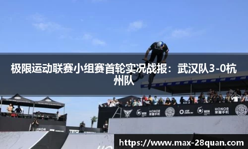 极限运动联赛小组赛首轮实况战报：武汉队3-0杭州队