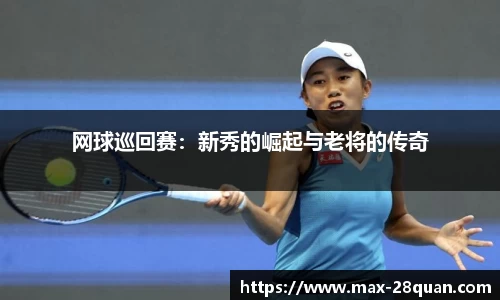 网球巡回赛：新秀的崛起与老将的传奇